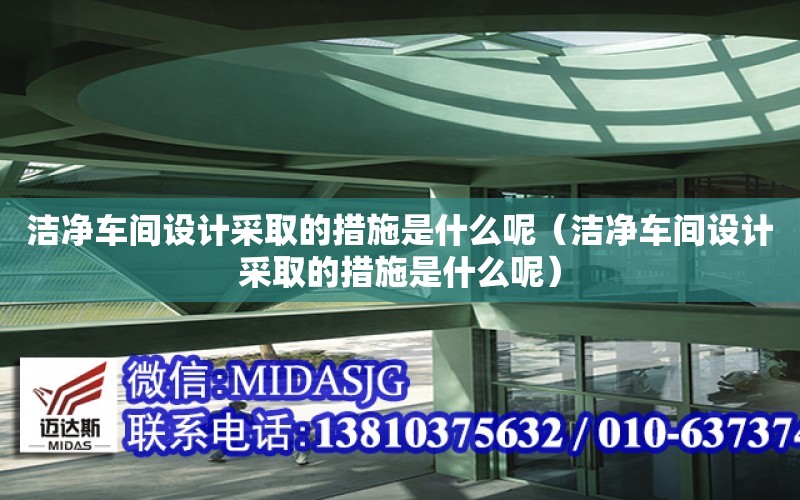 潔凈車間設計采取的措施是什么呢（潔凈車間設計采取的措施是什么呢）