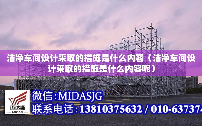 潔凈車間設計采取的措施是什么內容（潔凈車間設計采取的措施是什么內容呢）