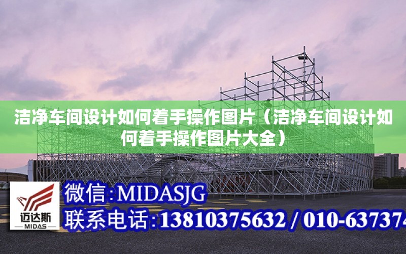 潔凈車間設計如何著手操作圖片（潔凈車間設計如何著手操作圖片大全）