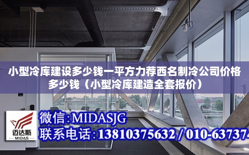 小型冷庫建設多少錢一平方力薦西名制冷公司價格多少錢（小型冷庫建造全套報價）