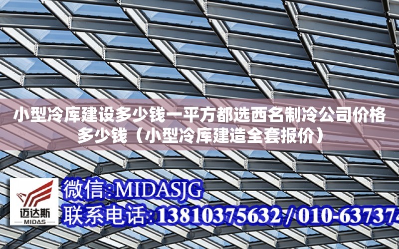 小型冷庫建設多少錢一平方都選西名制冷公司價格多少錢（小型冷庫建造全套報價）