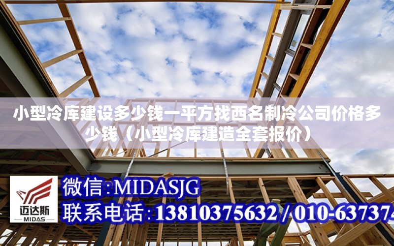 小型冷庫建設多少錢一平方找西名制冷公司價格多少錢（小型冷庫建造全套報價）