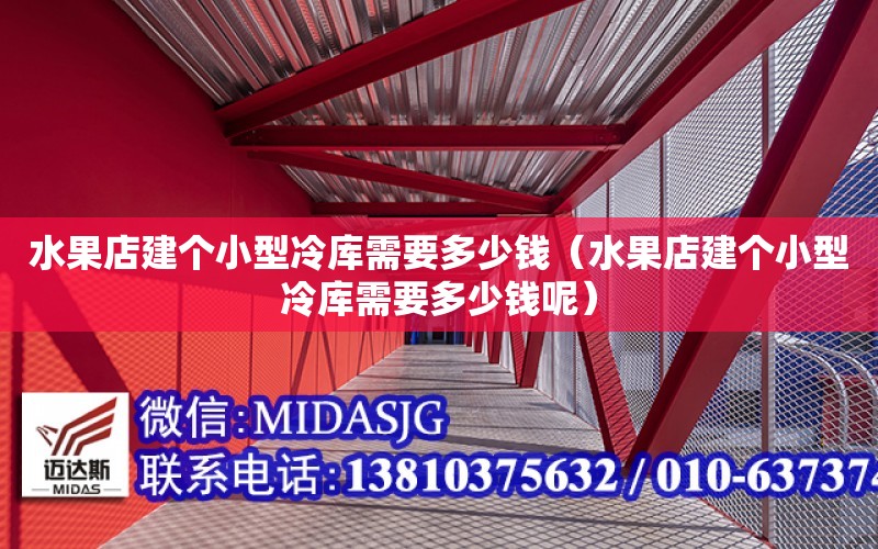 水果店建個小型冷庫需要多少錢（水果店建個小型冷庫需要多少錢呢）