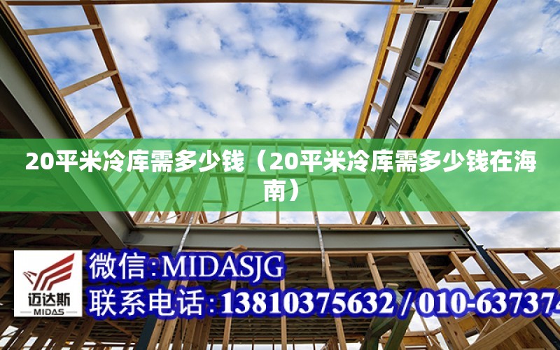 20平米冷庫需多少錢（20平米冷庫需多少錢在海南）