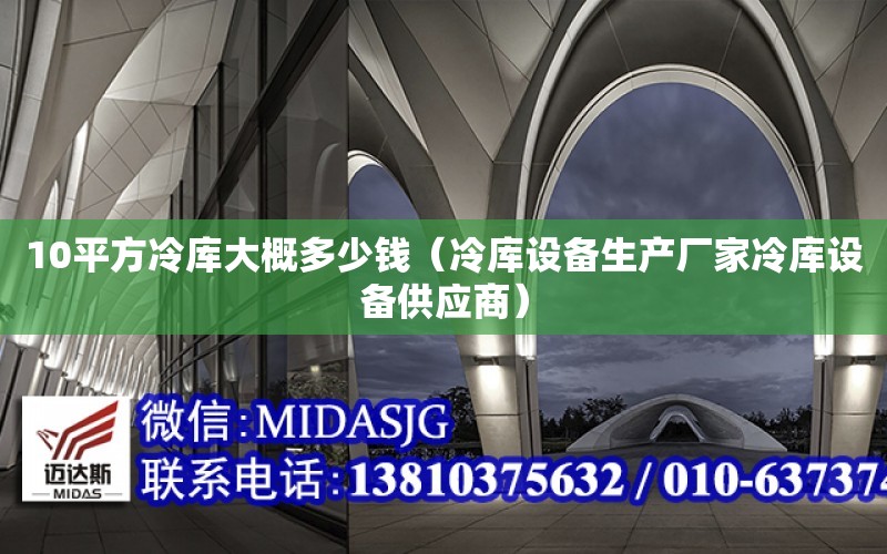 10平方冷庫大概多少錢（冷庫設備生產廠家冷庫設備供應商）