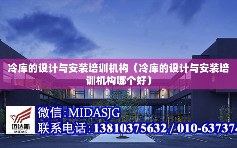 冷庫的設計與安裝培訓機構（冷庫的設計與安裝培訓機構哪個好）