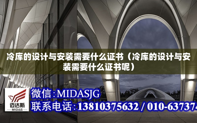 冷庫的設計與安裝需要什么證書（冷庫的設計與安裝需要什么證書呢）