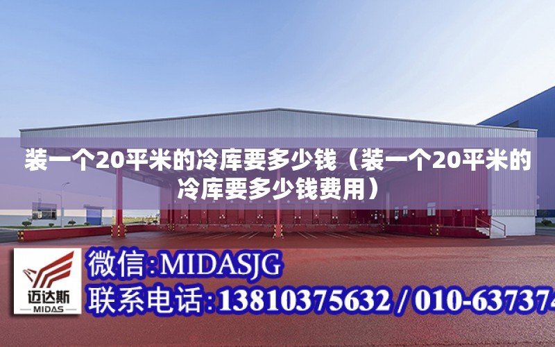 裝一個20平米的冷庫要多少錢（裝一個20平米的冷庫要多少錢費用）