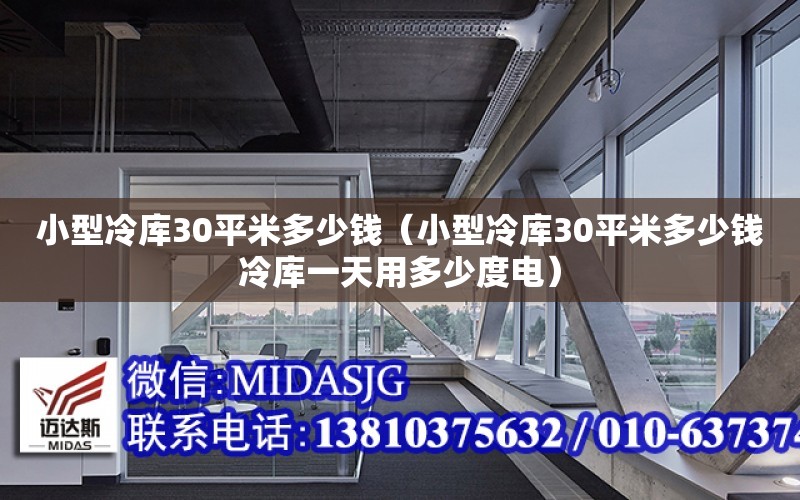 小型冷庫30平米多少錢（小型冷庫30平米多少錢冷庫一天用多少度電）