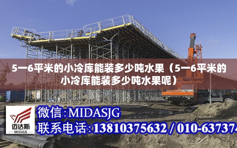 5一6平米的小冷庫能裝多少噸水果（5一6平米的小冷庫能裝多少噸水果呢）