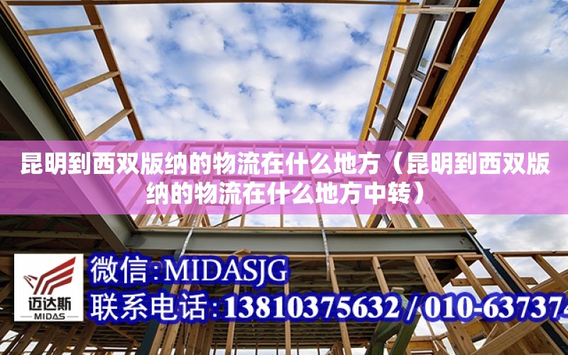 昆明到西雙版納的物流在什么地方（昆明到西雙版納的物流在什么地方中轉）