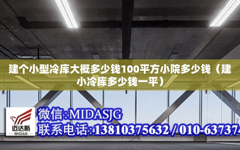 建個小型冷庫大概多少錢100平方小院多少錢（建小冷庫多少錢一平）