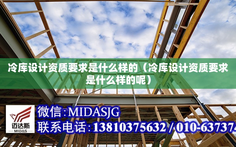 冷庫設計資質要求是什么樣的（冷庫設計資質要求是什么樣的呢）