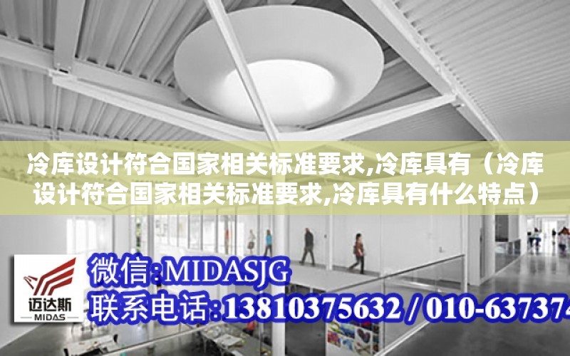 冷庫設計符合國家相關標準要求,冷庫具有（冷庫設計符合國家相關標準要求,冷庫具有什么特點）