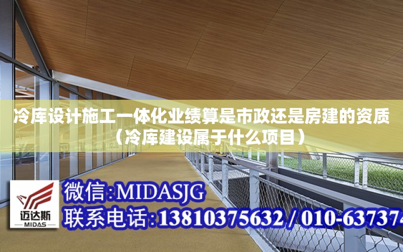 冷庫設計施工一體化業績算是市政還是房建的資質（冷庫建設屬于什么項目）