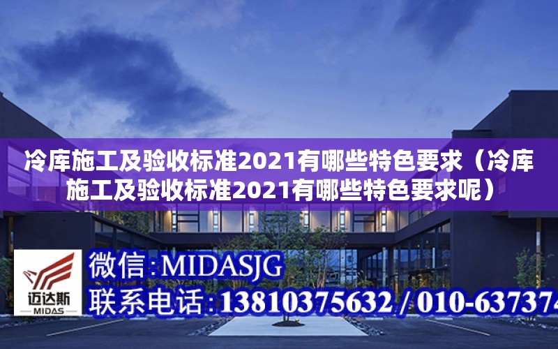 冷庫施工及驗收標準2021有哪些特色要求（冷庫施工及驗收標準2021有哪些特色要求呢）