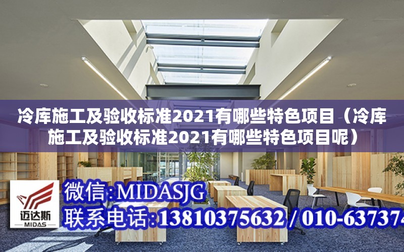 冷庫施工及驗收標準2021有哪些特色項目（冷庫施工及驗收標準2021有哪些特色項目呢）