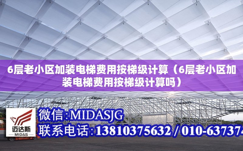 6層老小區加裝電梯費用按梯級計算（6層老小區加裝電梯費用按梯級計算嗎）