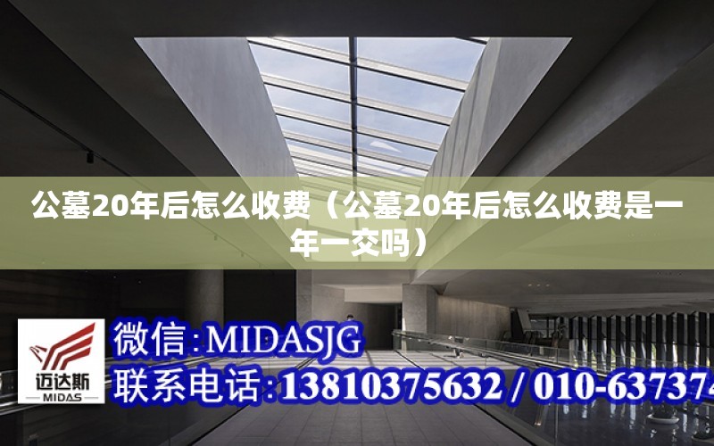 公墓20年后怎么收費（公墓20年后怎么收費是一年一交嗎）