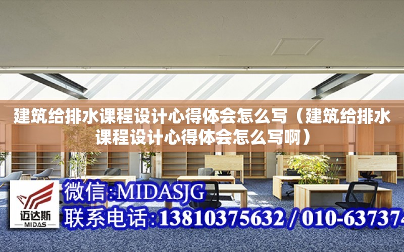 建筑給排水課程設計心得體會怎么寫（建筑給排水課程設計心得體會怎么寫?。? title=