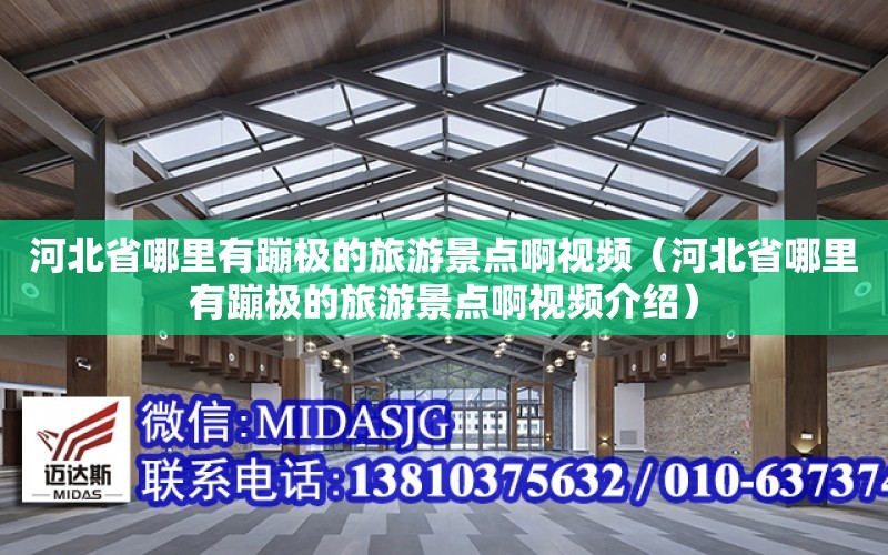 河北省哪里有蹦極的旅游景點啊視頻（河北省哪里有蹦極的旅游景點啊視頻介紹）