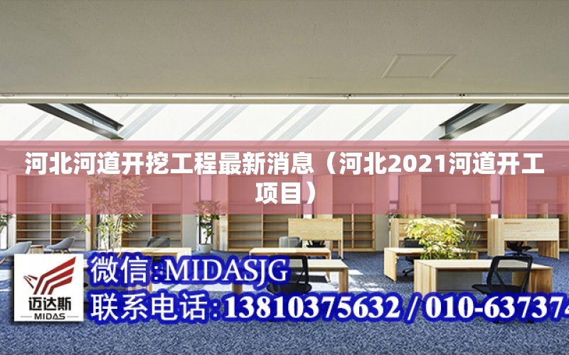 河北河道開挖工程最新消息（河北2021河道開工項目）