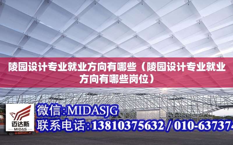 陵園設計專業就業方向有哪些（陵園設計專業就業方向有哪些崗位）