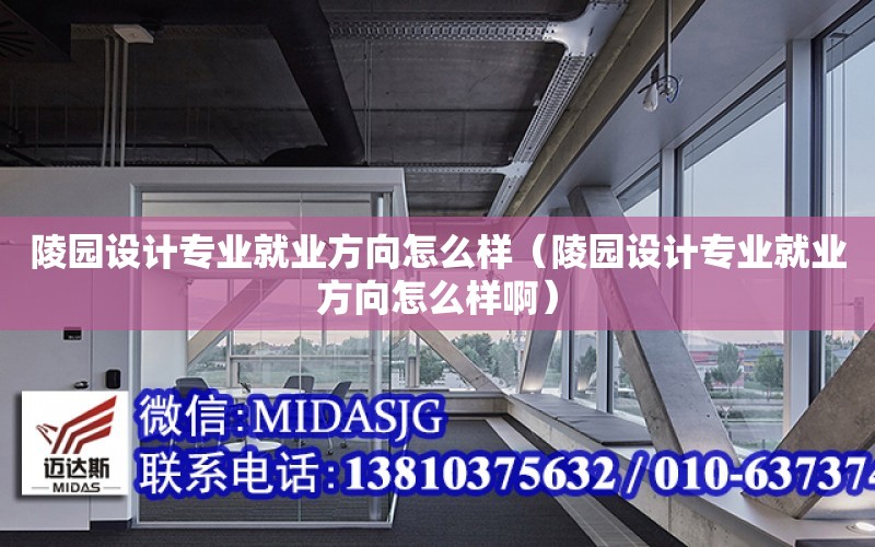 陵園設計專業就業方向怎么樣（陵園設計專業就業方向怎么樣?。? title=