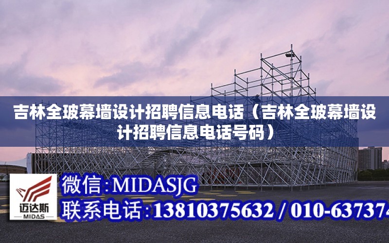 吉林全玻幕墻設計招聘信息電話（吉林全玻幕墻設計招聘信息電話號碼）