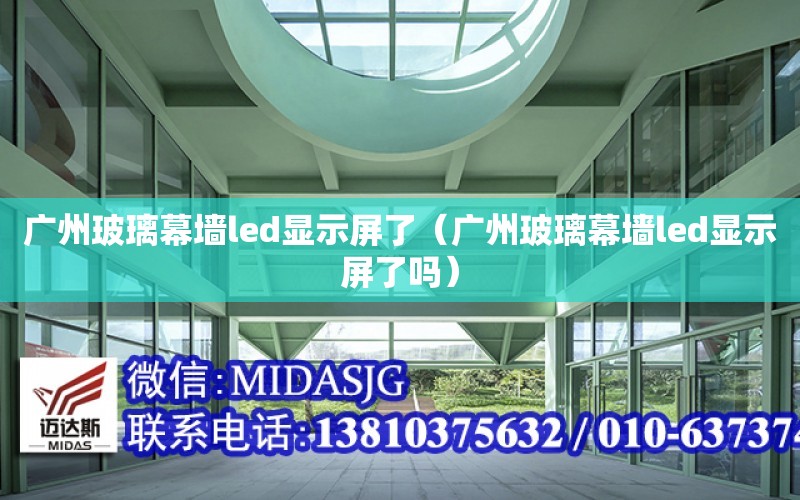 廣州玻璃幕墻led顯示屏了（廣州玻璃幕墻led顯示屏了嗎）