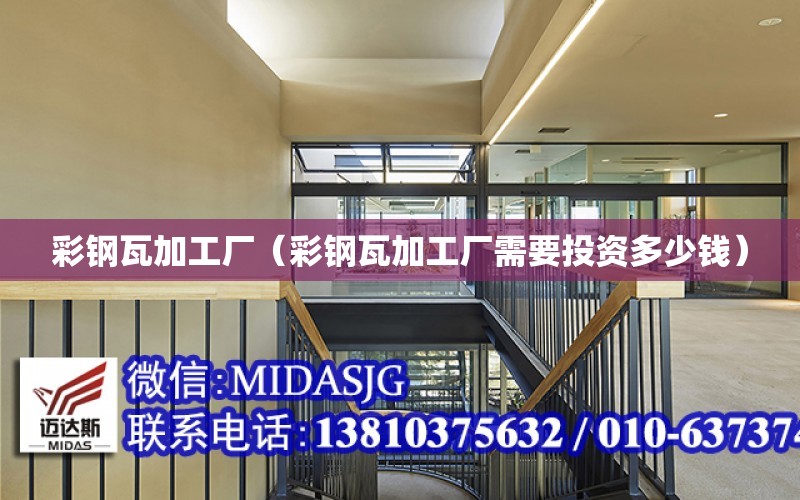 彩鋼瓦加工廠（彩鋼瓦加工廠需要投資多少錢）