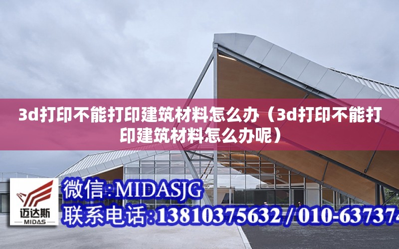 3d打印不能打印建筑材料怎么辦（3d打印不能打印建筑材料怎么辦呢）