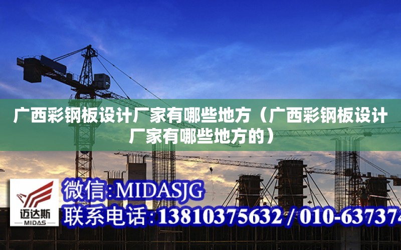 廣西彩鋼板設計廠家有哪些地方（廣西彩鋼板設計廠家有哪些地方的）