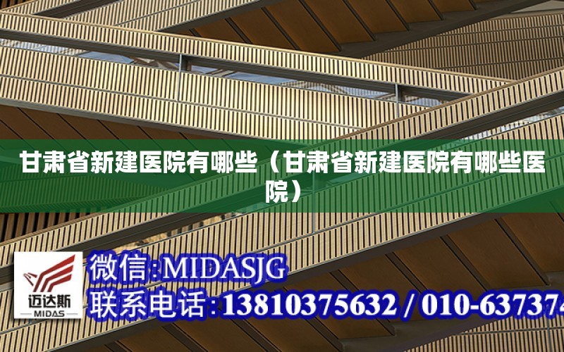 甘肅省新建醫院有哪些（甘肅省新建醫院有哪些醫院）