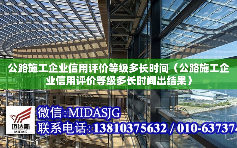 公路施工企業信用評價等級多長時間（公路施工企業信用評價等級多長時間出結果）