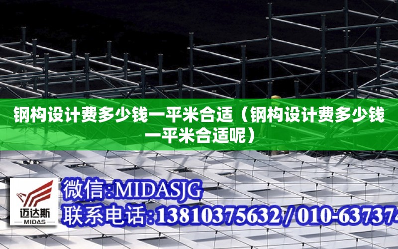 鋼構設計費多少錢一平米合適（鋼構設計費多少錢一平米合適呢）