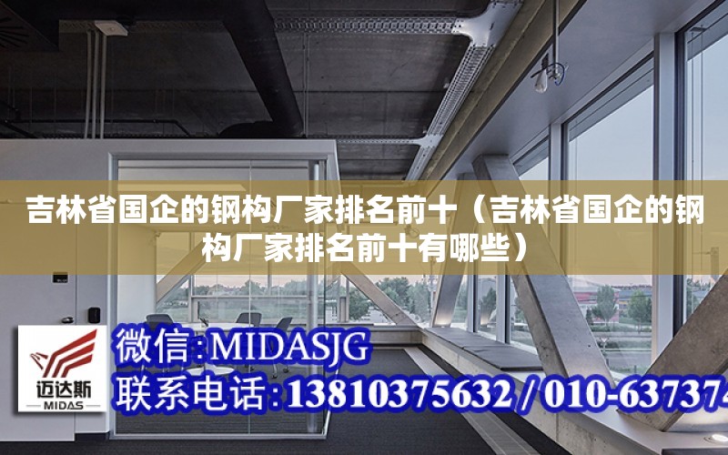 吉林省國企的鋼構廠家排名前十（吉林省國企的鋼構廠家排名前十有哪些）