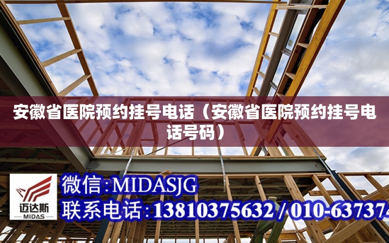 安徽省醫院預約掛號電話（安徽省醫院預約掛號電話號碼）