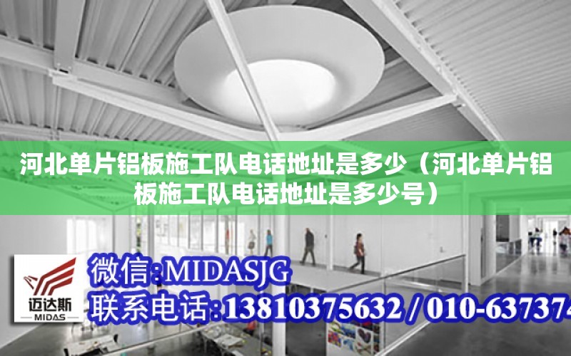 河北單片鋁板施工隊電話地址是多少（河北單片鋁板施工隊電話地址是多少號）