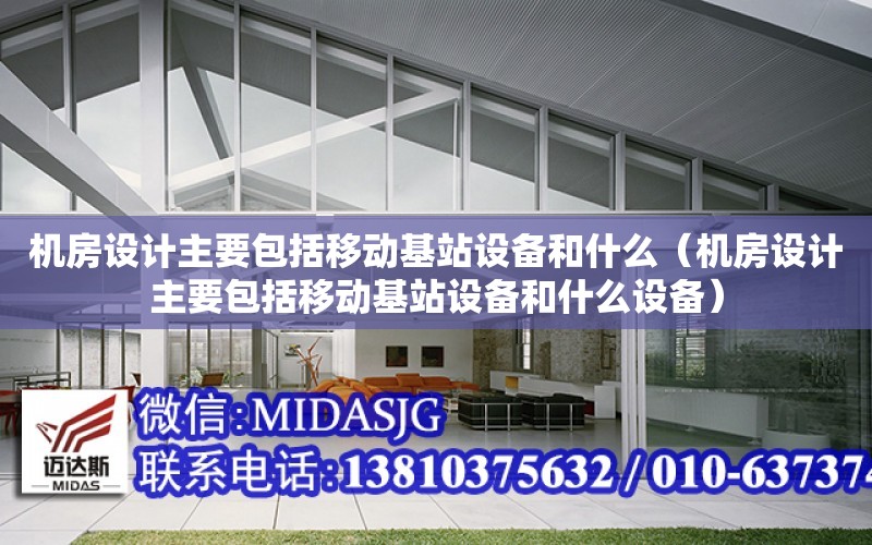 機房設計主要包括移動基站設備和什么（機房設計主要包括移動基站設備和什么設備）