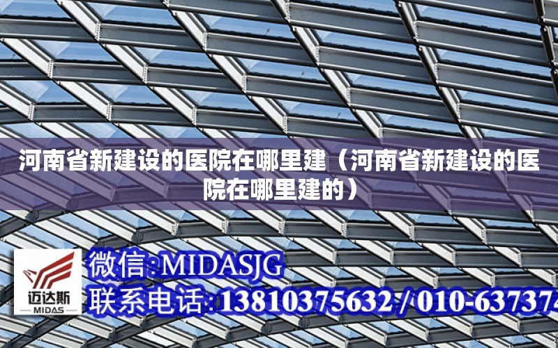 河南省新建設的醫院在哪里建（河南省新建設的醫院在哪里建的）