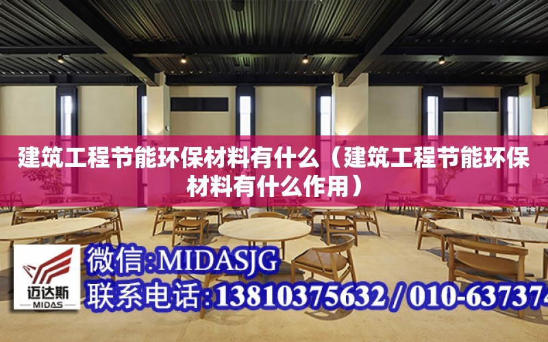 建筑工程節能環保材料有什么（建筑工程節能環保材料有什么作用）