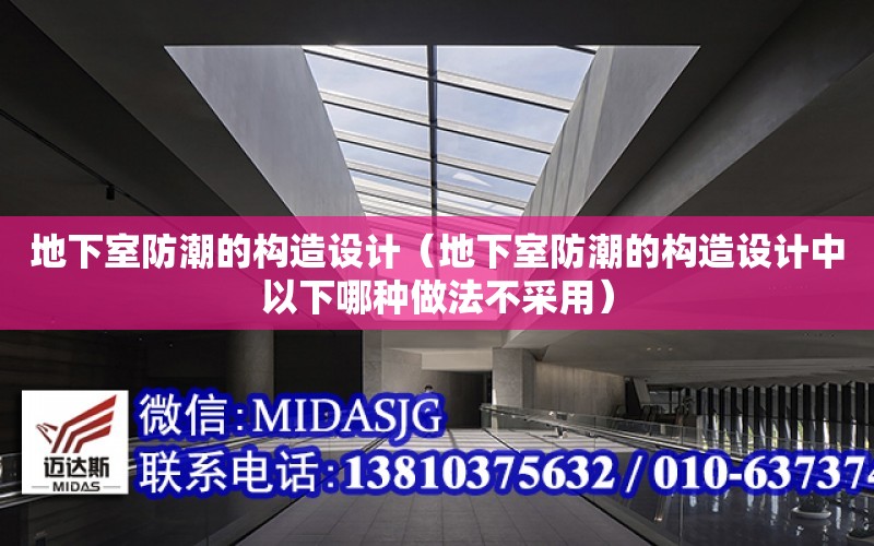 地下室防潮的構造設計（地下室防潮的構造設計中以下哪種做法不采用）