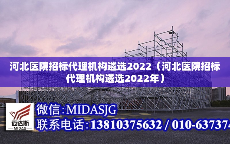 河北醫院招標代理機構遴選2022（河北醫院招標代理機構遴選2022年）