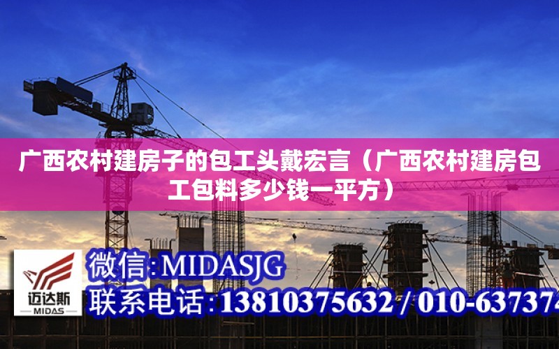 廣西農村建房子的包工頭戴宏言（廣西農村建房包工包料多少錢一平方）