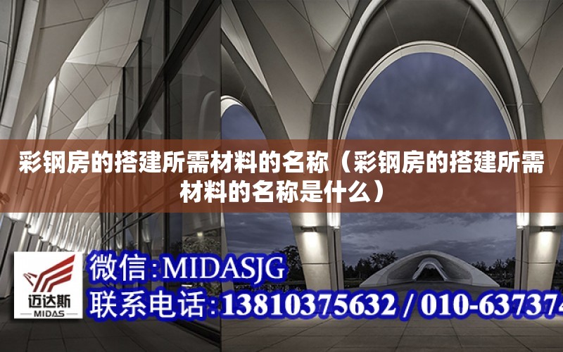 彩鋼房的搭建所需材料的名稱（彩鋼房的搭建所需材料的名稱是什么）