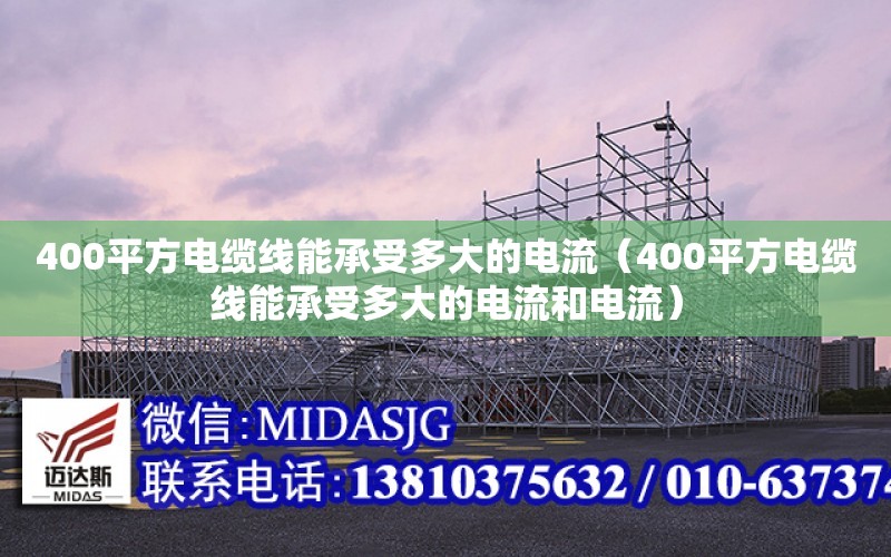 400平方電纜線能承受多大的電流（400平方電纜線能承受多大的電流和電流）