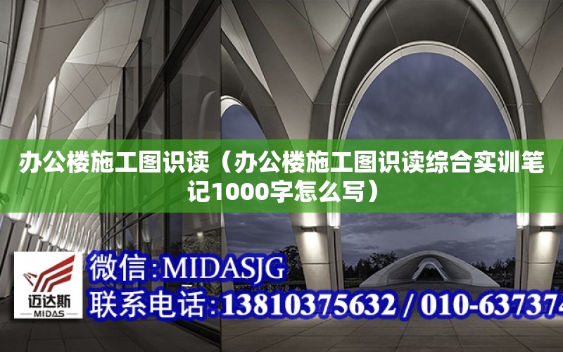 辦公樓施工圖識讀（辦公樓施工圖識讀綜合實訓筆記1000字怎么寫）