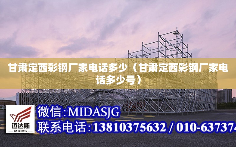 甘肅定西彩鋼廠家電話多少（甘肅定西彩鋼廠家電話多少號）