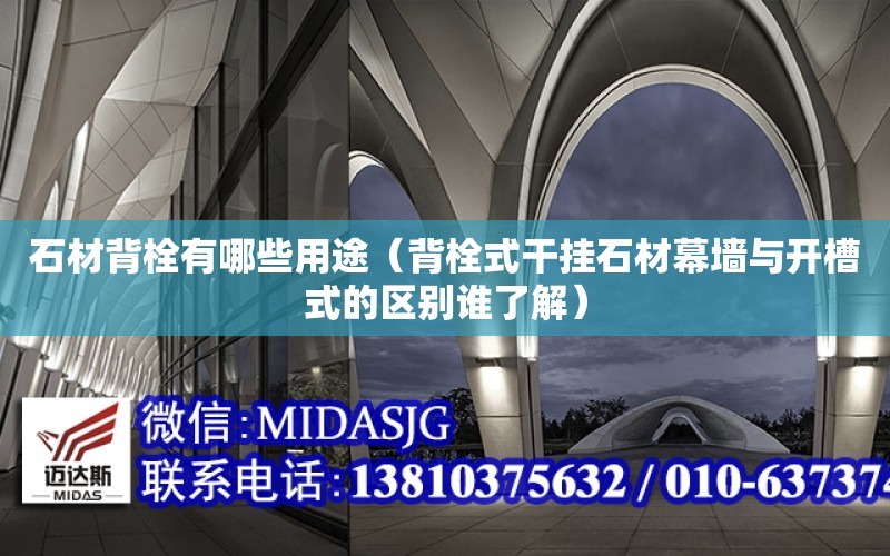 石材背栓有哪些用途（背栓式干掛石材幕墻與開槽式的區別誰了解）